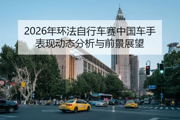 2026年环法自行车赛中国车手表现动态分析与前景展望