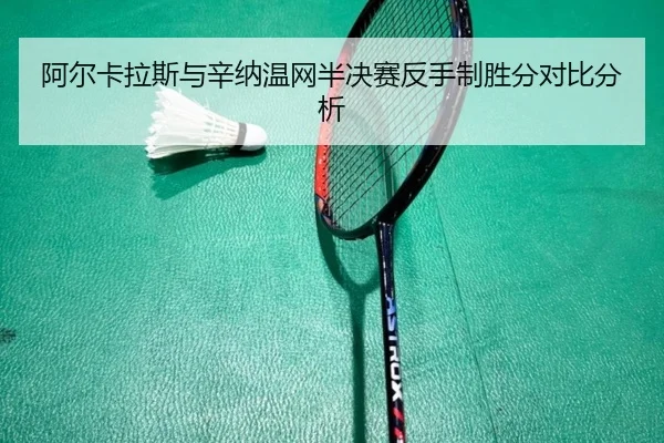 阿尔卡拉斯与辛纳温网半决赛反手制胜分对比分析