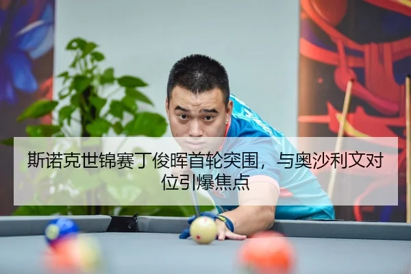 斯诺克世锦赛丁俊晖首轮突围，与奥沙利文对位引爆焦点