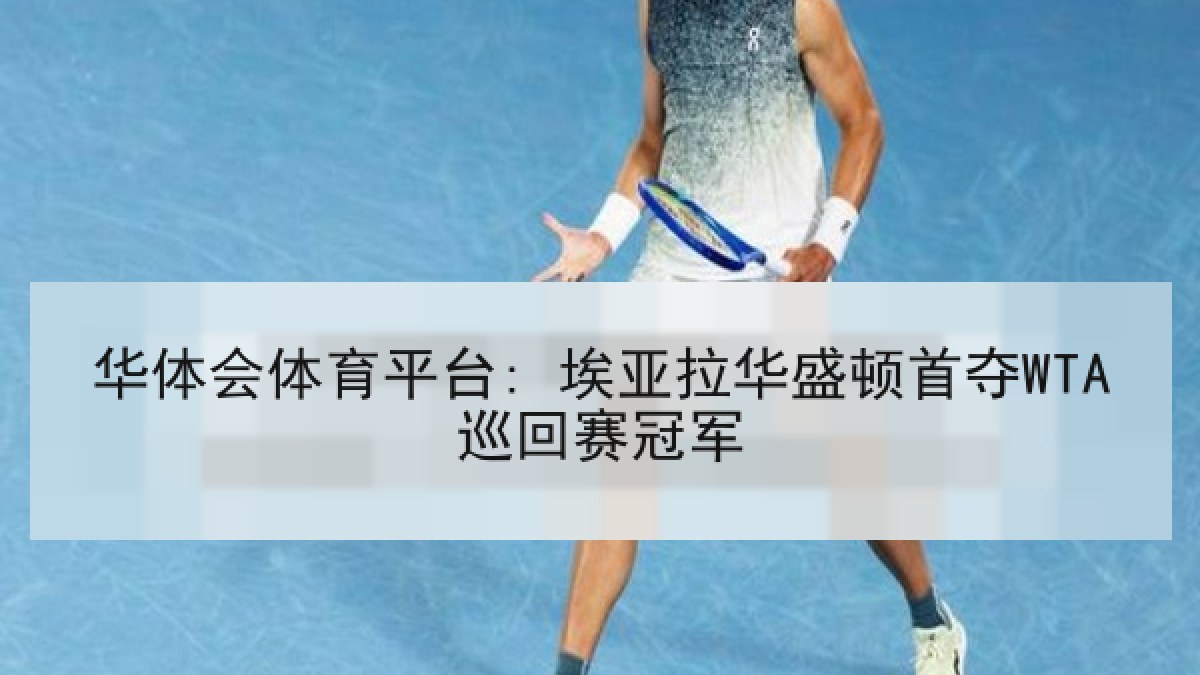 华体会体育平台: 埃亚拉华盛顿首夺WTA巡回赛冠军